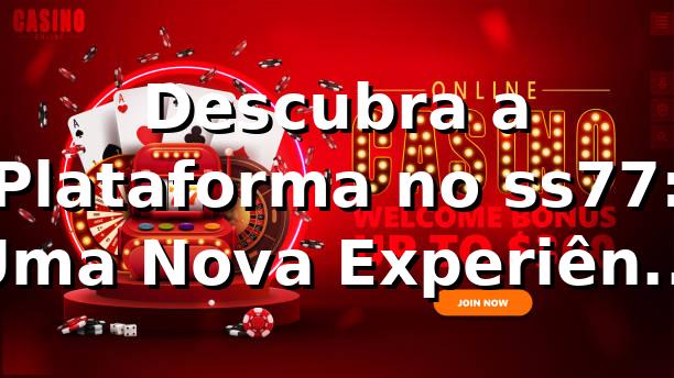 Descubra a Plataforma no ss77: Uma Nova Experiência de Apostas 🎲